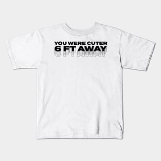 You Were Cuter 6 Feet Away Kids T-Shirt